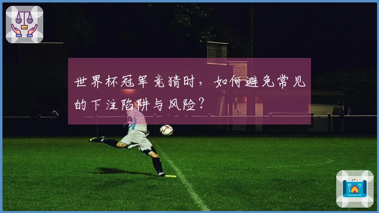 世界杯冠军竞猜时，如何避免常见的下注陷阱与风险？