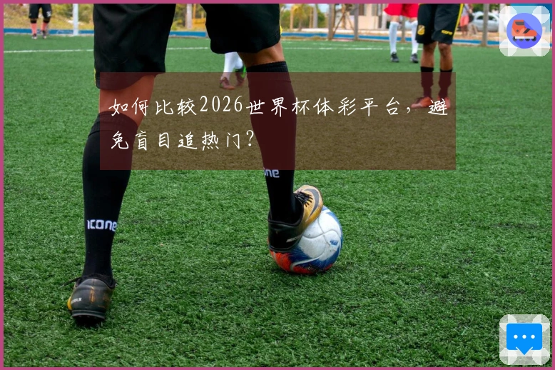 如何比较2026世界杯体彩平台，避免盲目追热门？