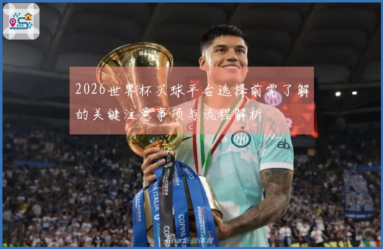 2026世界杯买球平台选择前需了解的关键注意事项与流程解析