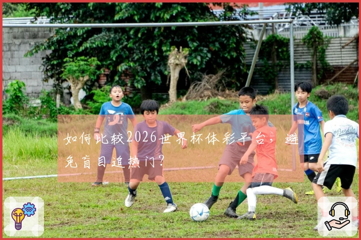 如何比较2026世界杯体彩平台，避免盲目追热门？