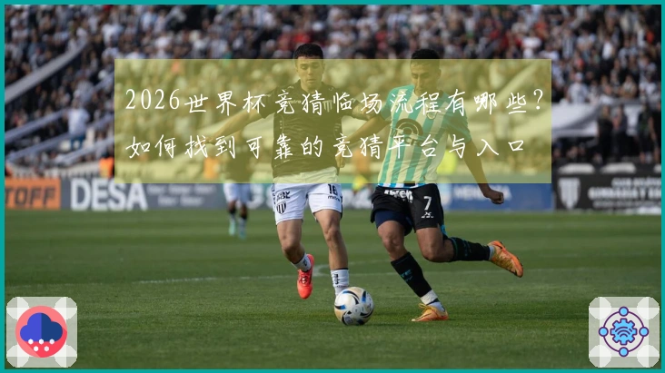 2026世界杯竞猜临场流程有哪些？如何找到可靠的竞猜平台与入口