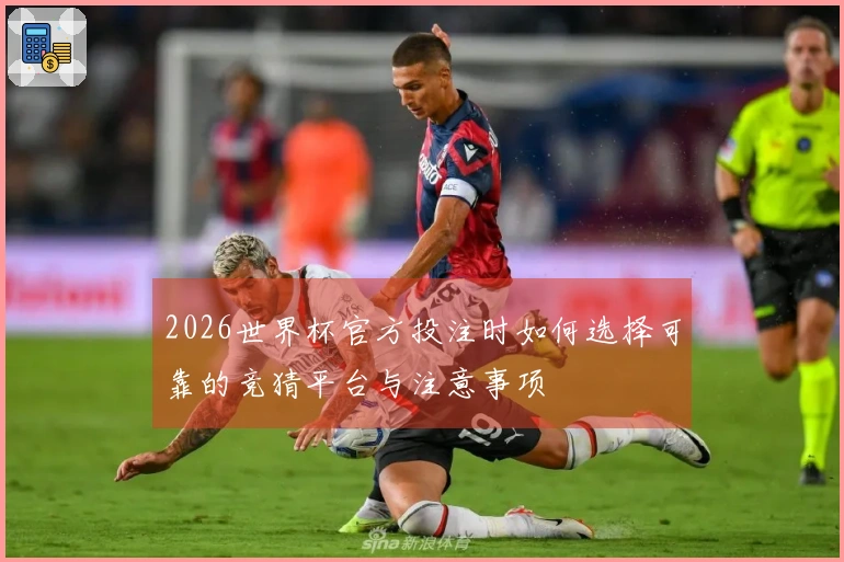 2026世界杯官方投注时如何选择可靠的竞猜平台与注意事项